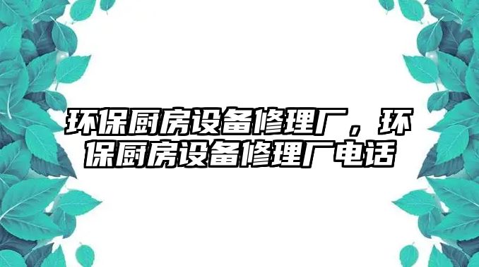 環(huán)保廚房設(shè)備修理廠，環(huán)保廚房設(shè)備修理廠電話(huà)