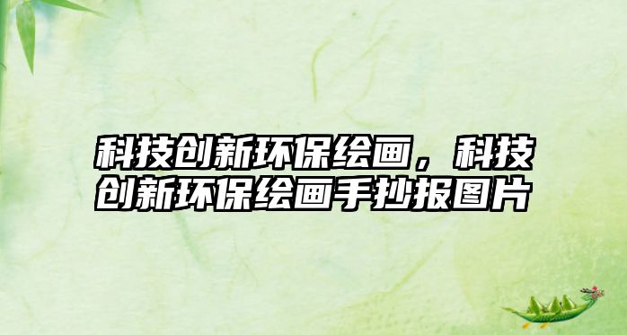 科技創(chuàng)新環(huán)保繪畫，科技創(chuàng)新環(huán)保繪畫手抄報圖片