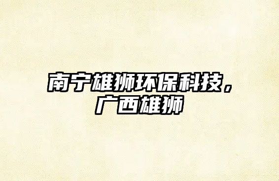 南寧雄獅環(huán)保科技，廣西雄獅