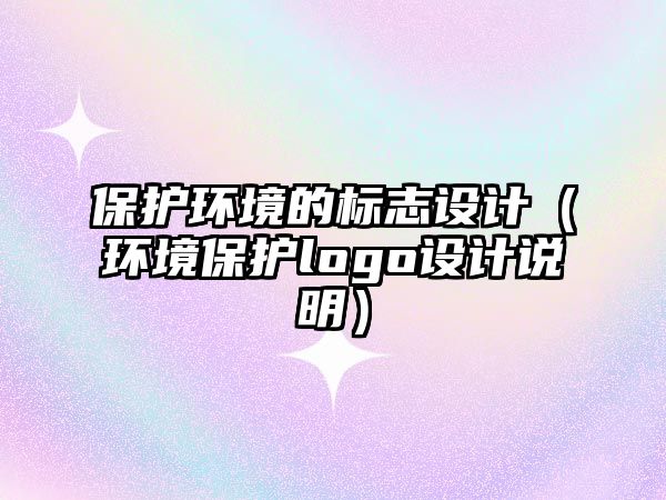 保護環(huán)境的標志設計（環(huán)境保護logo設計說明）