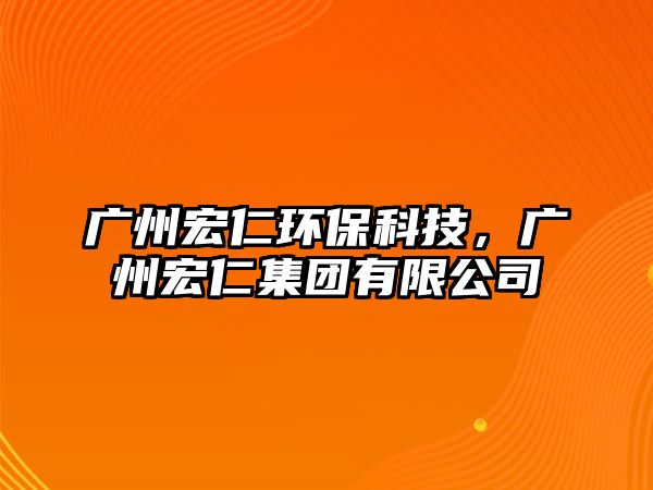 廣州宏仁環(huán)保科技，廣州宏仁集團(tuán)有限公司