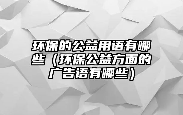 環(huán)保的公益用語(yǔ)有哪些（環(huán)保公益方面的廣告語(yǔ)有哪些）