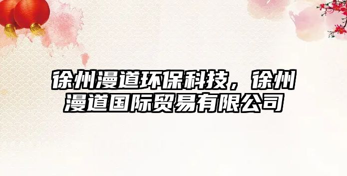 徐州漫道環(huán)保科技，徐州漫道國際貿(mào)易有限公司