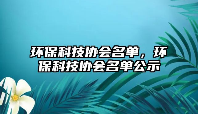 環(huán)?？萍紖f(xié)會名單，環(huán)?？萍紖f(xié)會名單公示