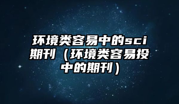 環(huán)境類(lèi)容易中的sci期刊（環(huán)境類(lèi)容易投中的期刊）