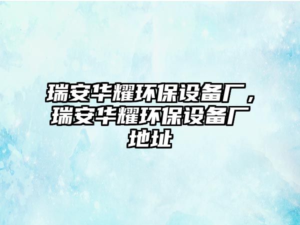 瑞安華耀環(huán)保設(shè)備廠，瑞安華耀環(huán)保設(shè)備廠地址