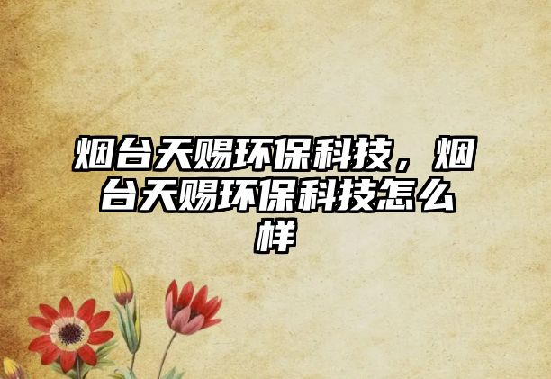 煙臺天賜環(huán)?？萍迹瑹熍_天賜環(huán)?？萍荚趺礃? class=