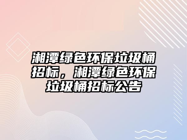湘潭綠色環(huán)保垃圾桶招標，湘潭綠色環(huán)保垃圾桶招標公告