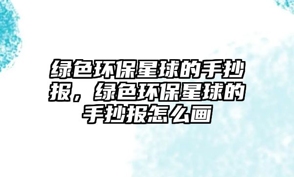 綠色環(huán)保星球的手抄報(bào)，綠色環(huán)保星球的手抄報(bào)怎么畫(huà)