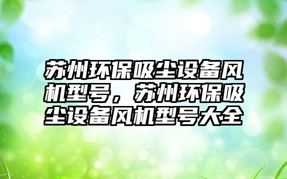 蘇州環(huán)保吸塵設備風機型號，蘇州環(huán)保吸塵設備風機型號大全