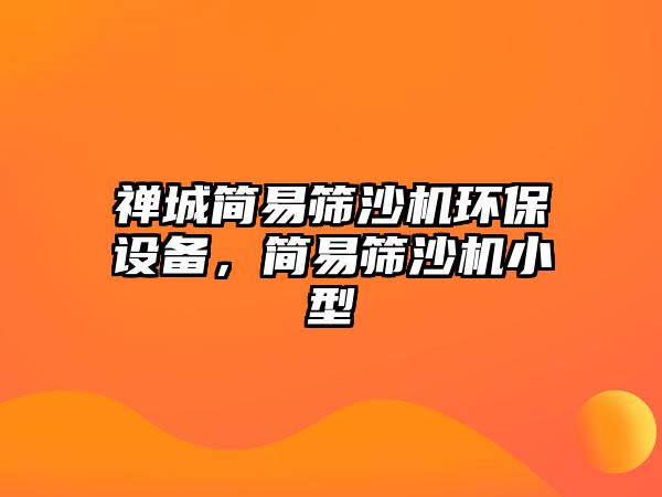 禪城簡易篩沙機環(huán)保設(shè)備，簡易篩沙機小型