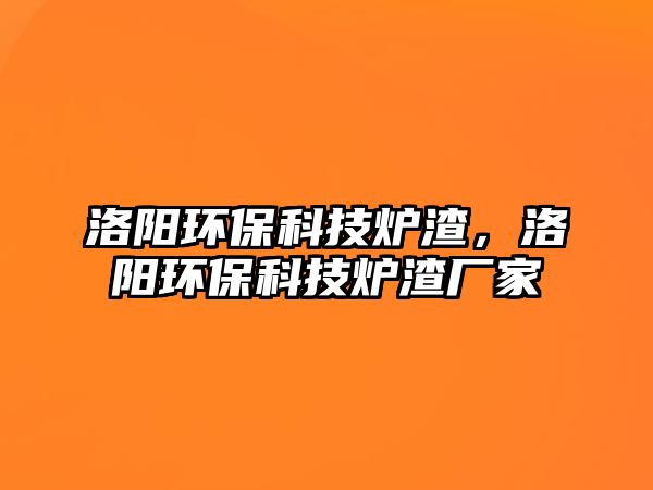 洛陽環(huán)?？萍紶t渣，洛陽環(huán)保科技爐渣廠家
