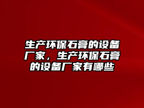 生產(chǎn)環(huán)保石膏的設(shè)備廠家，生產(chǎn)環(huán)保石膏的設(shè)備廠家有哪些
