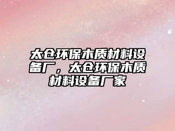 太倉環(huán)保木質(zhì)材料設(shè)備廠，太倉環(huán)保木質(zhì)材料設(shè)備廠家