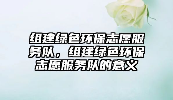 組建綠色環(huán)保志愿服務(wù)隊(duì)，組建綠色環(huán)保志愿服務(wù)隊(duì)的意義