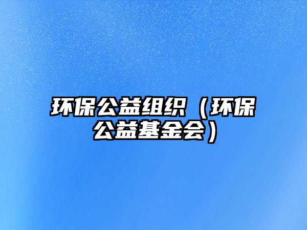 環(huán)保公益組織（環(huán)保公益基金會(huì)）