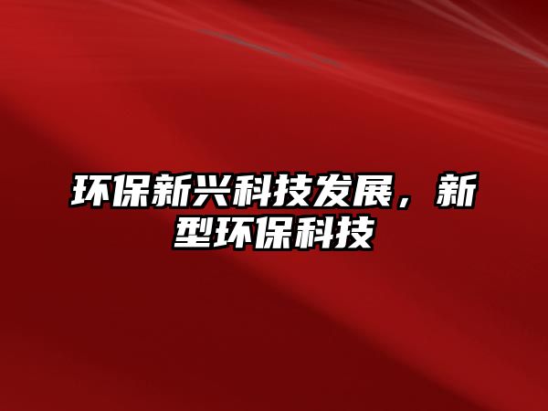 環(huán)保新興科技發(fā)展，新型環(huán)保科技