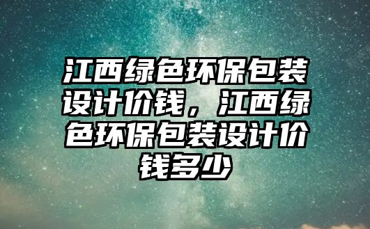 江西綠色環(huán)保包裝設(shè)計價錢，江西綠色環(huán)保包裝設(shè)計價錢多少