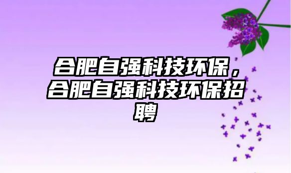合肥自強科技環(huán)保，合肥自強科技環(huán)保招聘