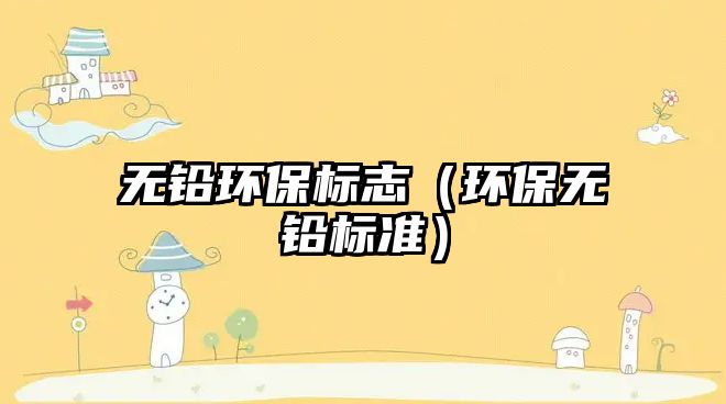無(wú)鉛環(huán)保標(biāo)志（環(huán)保無(wú)鉛標(biāo)準(zhǔn)）