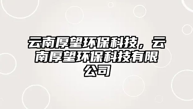 云南厚望環(huán)?？萍迹颇虾裢h(huán)?？萍加邢薰?/> 
									</a>
									<h4 class=