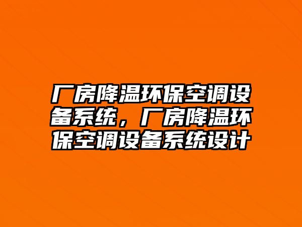 廠房降溫環(huán)?？照{(diào)設(shè)備系統(tǒng)，廠房降溫環(huán)保空調(diào)設(shè)備系統(tǒng)設(shè)計