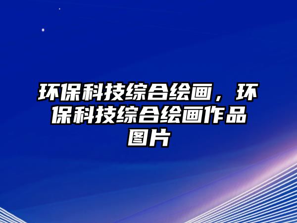 環(huán)?？萍季C合繪畫，環(huán)?？萍季C合繪畫作品圖片