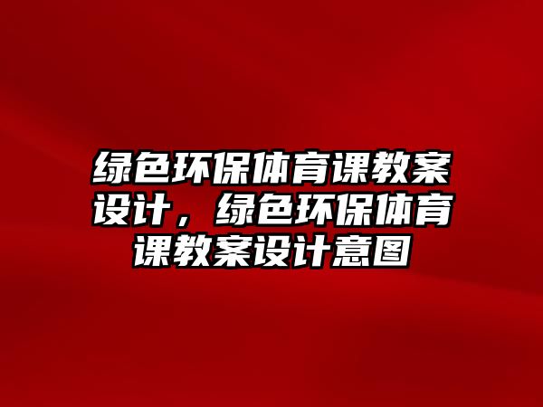 綠色環(huán)保體育課教案設(shè)計(jì)，綠色環(huán)保體育課教案設(shè)計(jì)意圖