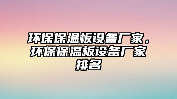 環(huán)保保溫板設(shè)備廠家，環(huán)保保溫板設(shè)備廠家排名