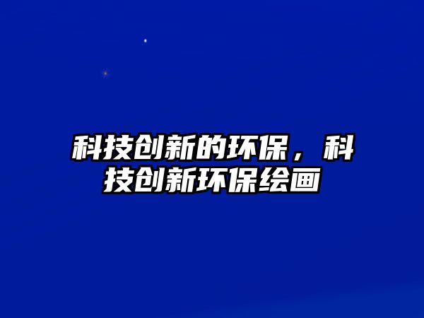 科技創(chuàng)新的環(huán)保，科技創(chuàng)新環(huán)保繪畫
