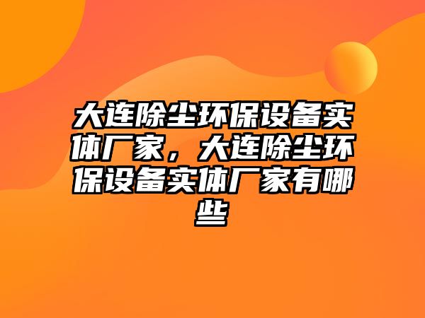 大連除塵環(huán)保設(shè)備實體廠家，大連除塵環(huán)保設(shè)備實體廠家有哪些