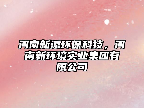 河南新添環(huán)?？萍迹幽闲颅h(huán)境實(shí)業(yè)集團(tuán)有限公司