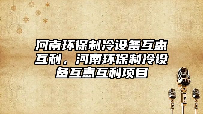 河南環(huán)保制冷設備互惠互利，河南環(huán)保制冷設備互惠互利項目