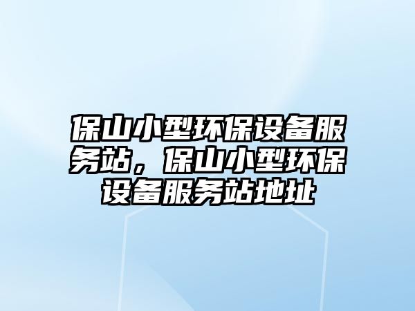 保山小型環(huán)保設備服務站，保山小型環(huán)保設備服務站地址