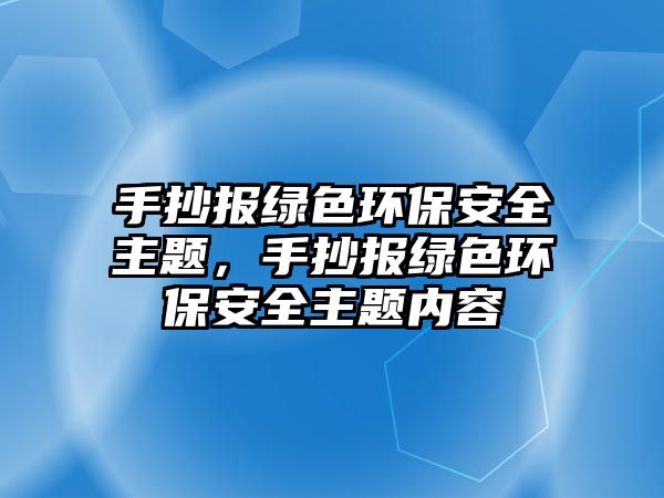 手抄報(bào)綠色環(huán)保安全主題，手抄報(bào)綠色環(huán)保安全主題內(nèi)容