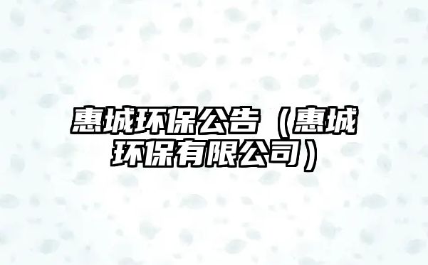 惠城環(huán)保公告（惠城環(huán)保有限公司）