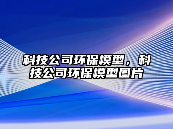 科技公司環(huán)保模型，科技公司環(huán)保模型圖片