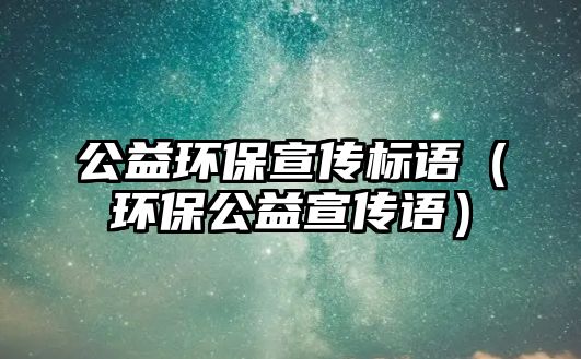 公益環(huán)保宣傳標語（環(huán)保公益宣傳語）