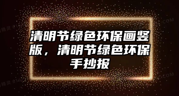 清明節(jié)綠色環(huán)保畫豎版，清明節(jié)綠色環(huán)保手抄報(bào)