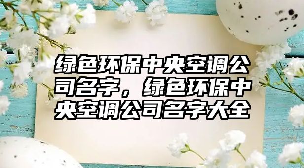 綠色環(huán)保中央空調(diào)公司名字，綠色環(huán)保中央空調(diào)公司名字大全