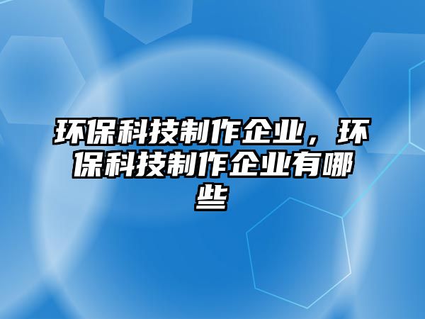 環(huán)?？萍贾谱髌髽I(yè)，環(huán)?？萍贾谱髌髽I(yè)有哪些