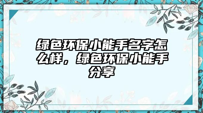 綠色環(huán)保小能手名字怎么樣，綠色環(huán)保小能手分享