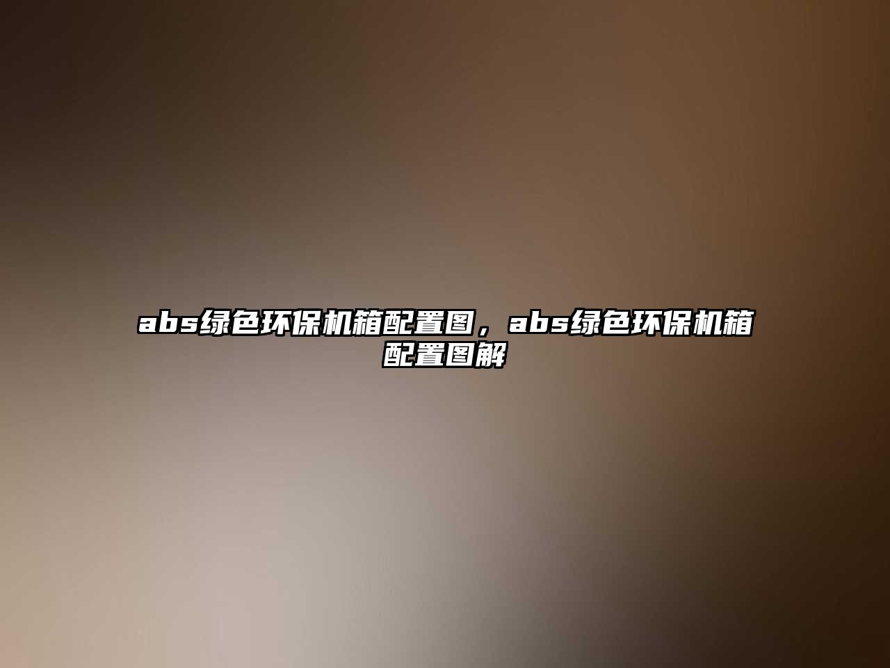 abs綠色環(huán)保機(jī)箱配置圖，abs綠色環(huán)保機(jī)箱配置圖解