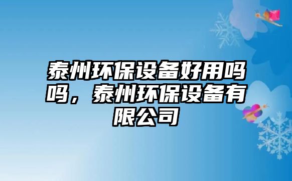 泰州環(huán)保設(shè)備好用嗎嗎，泰州環(huán)保設(shè)備有限公司
