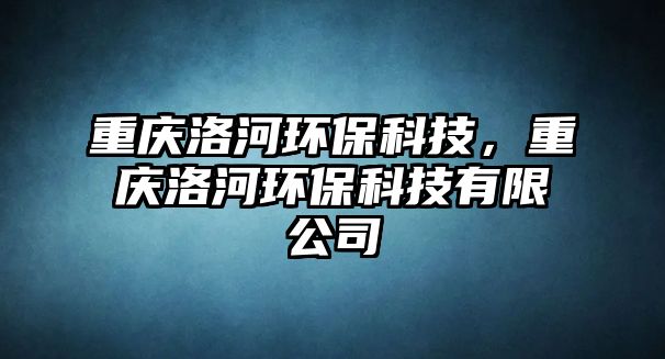 重慶洛河環(huán)?？萍?，重慶洛河環(huán)?？萍加邢薰?/> 
									</a>
									<h4 class=