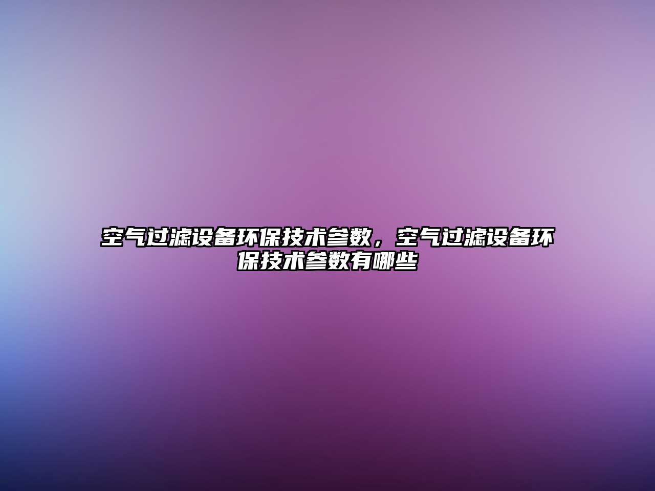 空氣過濾設(shè)備環(huán)保技術(shù)參數(shù)，空氣過濾設(shè)備環(huán)保技術(shù)參數(shù)有哪些