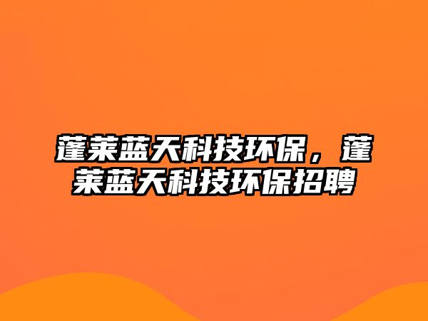 蓬萊藍(lán)天科技環(huán)保，蓬萊藍(lán)天科技環(huán)保招聘