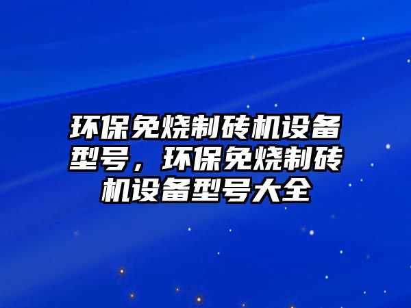 環(huán)保免燒制磚機設備型號，環(huán)保免燒制磚機設備型號大全