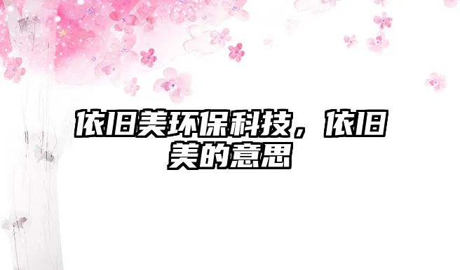 依舊美環(huán)?？萍?，依舊美的意思