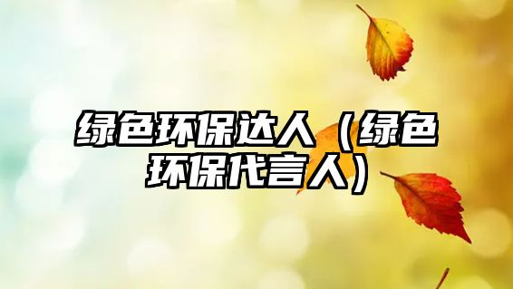 綠色環(huán)保達(dá)人（綠色環(huán)保代言人）